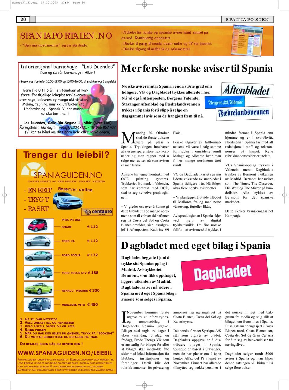 Mer ferske norske aviser til Spania (Besøk oss for info: 10 00-12 00 og 15 00-16 00, Vi snakker også engelsk) Barn fra 0 til 6 år i en familiær atmosfære Forskjellige lekeplasser/lekerom, stor hage,