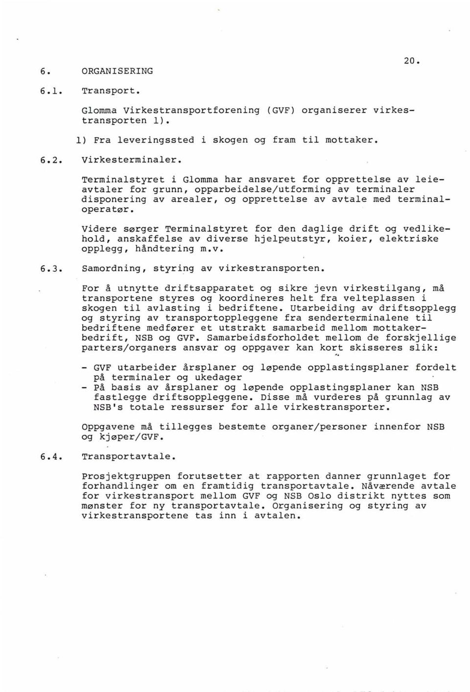 Videre sørger Terminalstyret for den daglige drift og vedlikehold, anskaffelse av diverse hjelpeutstyr, koier, elektriske opplegg, håndtering m.v. 6.3. Samordning, styri~g av virkestransporten.