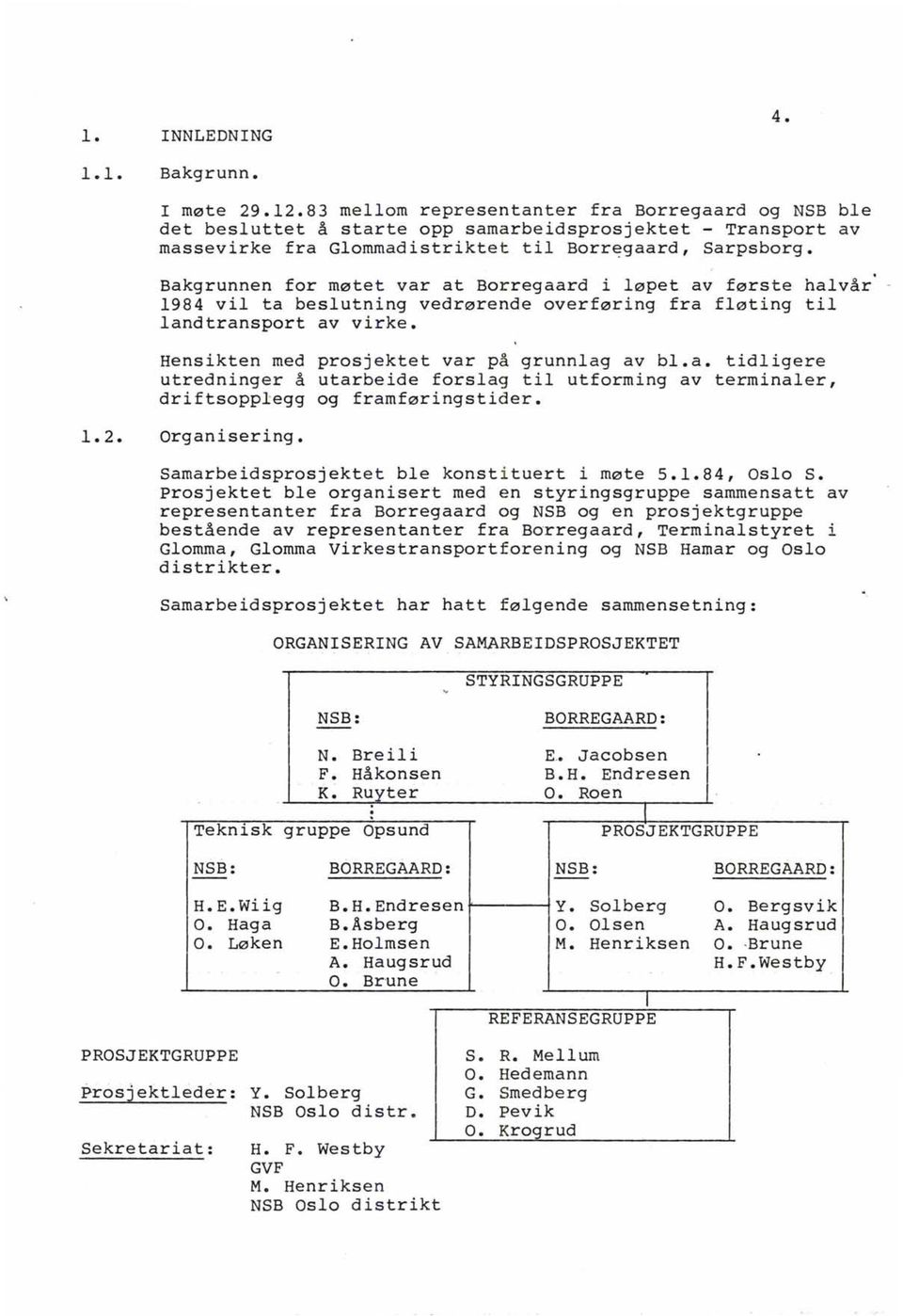 Bakgrunnen for møtet var at Borregaard i løpet av første halvår' - 1984 vil ta beslutning vedrørende overføring fra fløting til landtransport av virke. Hensikten med prosjektet var på grunnlag av bl.