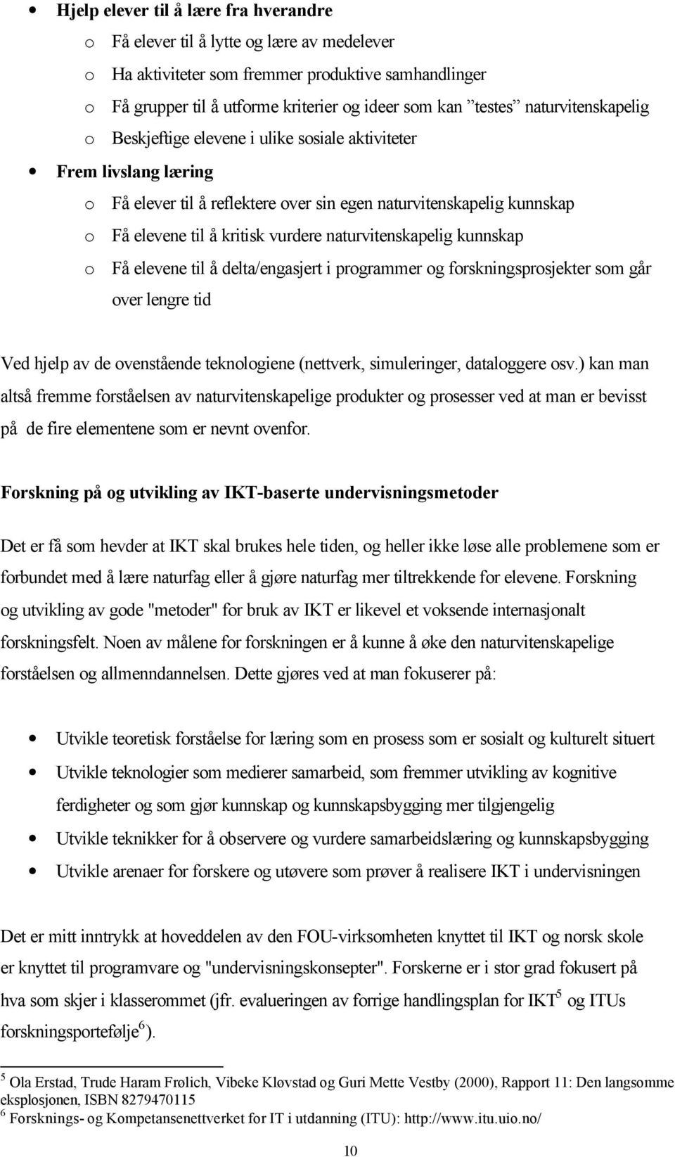 naturvitenskapelig kunnskap o Få elevene til å delta/engasjert i programmer og forskningsprosjekter som går over lengre tid Ved hjelp av de ovenstående teknologiene (nettverk, simuleringer,