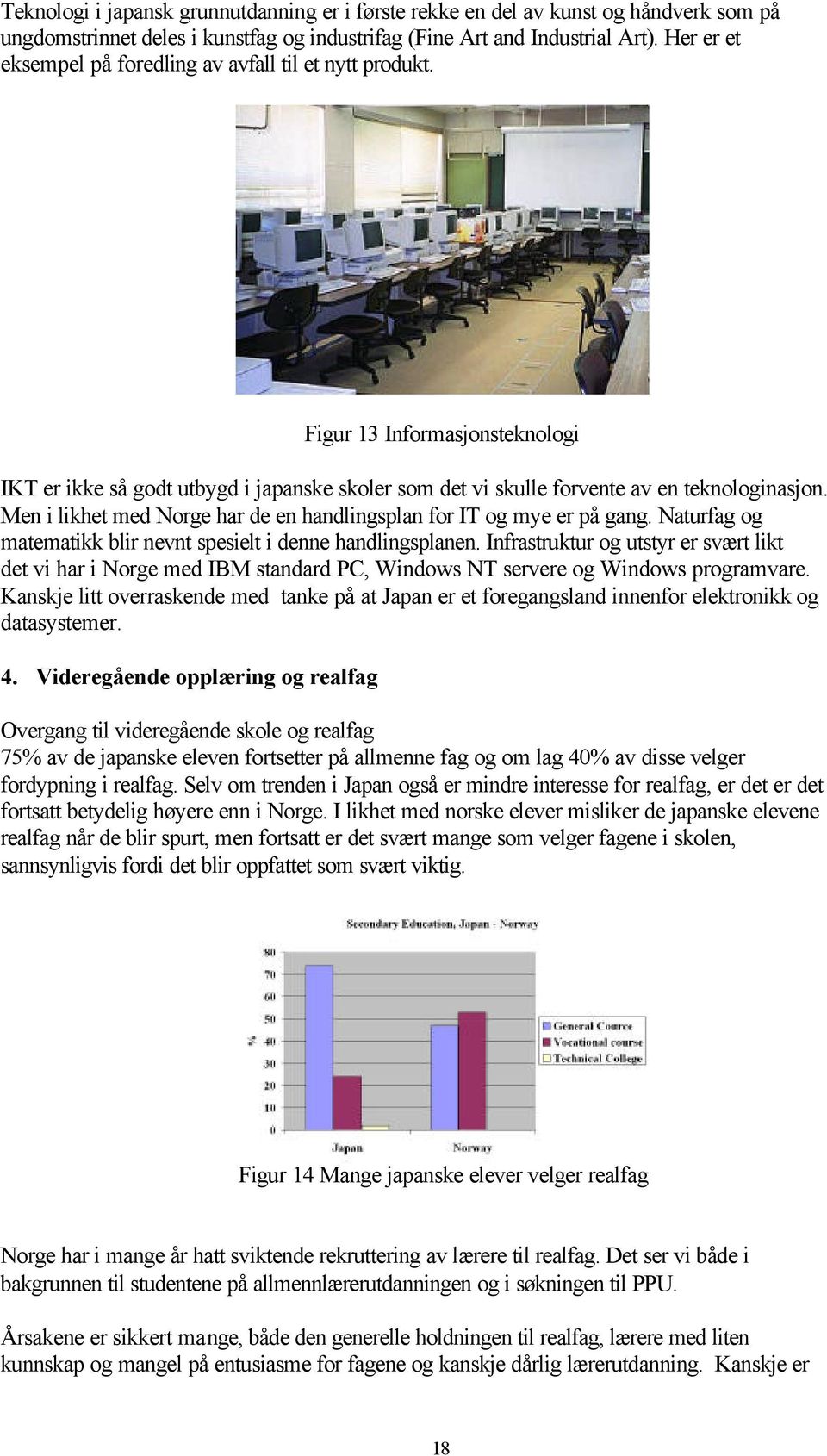 Men i likhet med Norge har de en handlingsplan for IT og mye er på gang. Naturfag og matematikk blir nevnt spesielt i denne handlingsplanen.