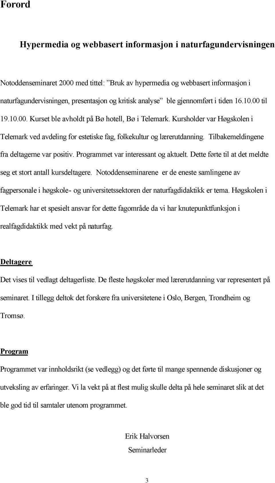 Kursholder var Høgskolen i Telemark ved avdeling for estetiske fag, folkekultur og lærerutdanning. Tilbakemeldingene fra deltagerne var positiv. Programmet var interessant og aktuelt.