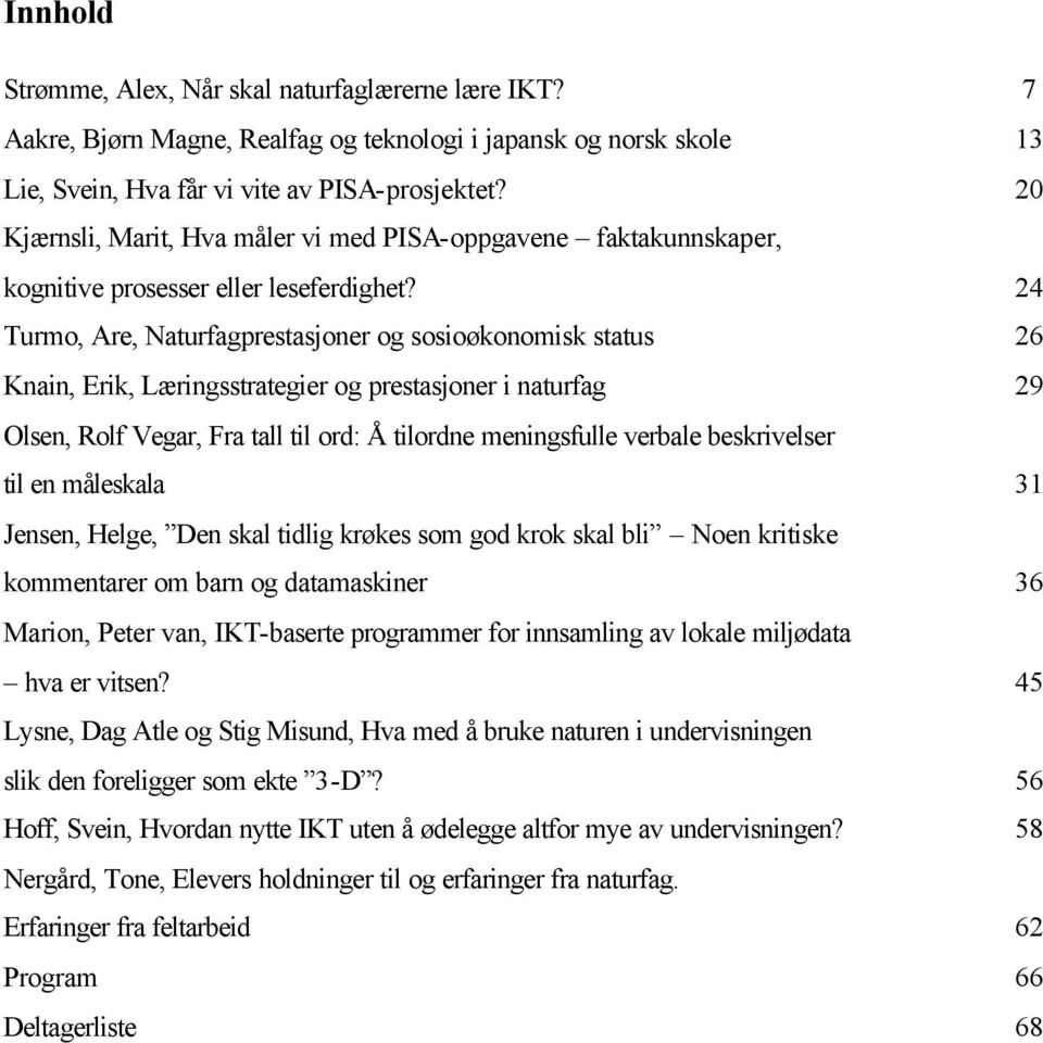 24 Turmo, Are, Naturfagprestasjoner og sosioøkonomisk status 26 Knain, Erik, Læringsstrategier og prestasjoner i naturfag 29 Olsen, Rolf Vegar, Fra tall til ord: Å tilordne meningsfulle verbale