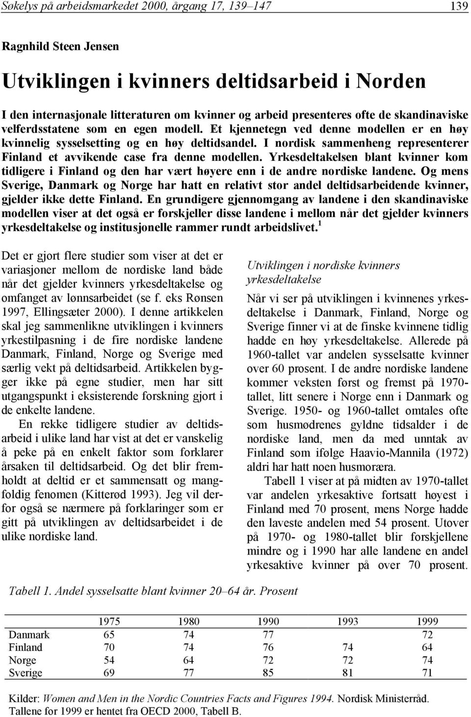 I nordisk sammenheng representerer Finland et avvikende case fra denne modellen. Yrkesdeltakelsen blant kvinner kom tidligere i Finland og den har vært høyere enn i de andre nordiske landene.