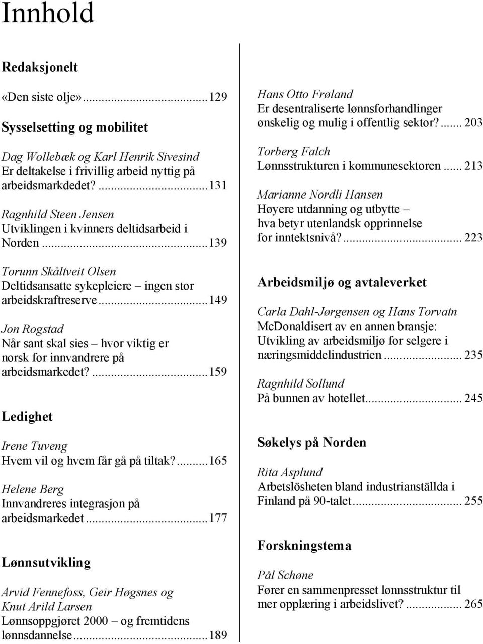 ..149 Jon Rogstad Når sant skal sies hvor viktig er norsk for innvandrere på arbeidsmarkedet?...159 Ledighet Irene Tuveng Hvem vil og hvem får gå på tiltak?