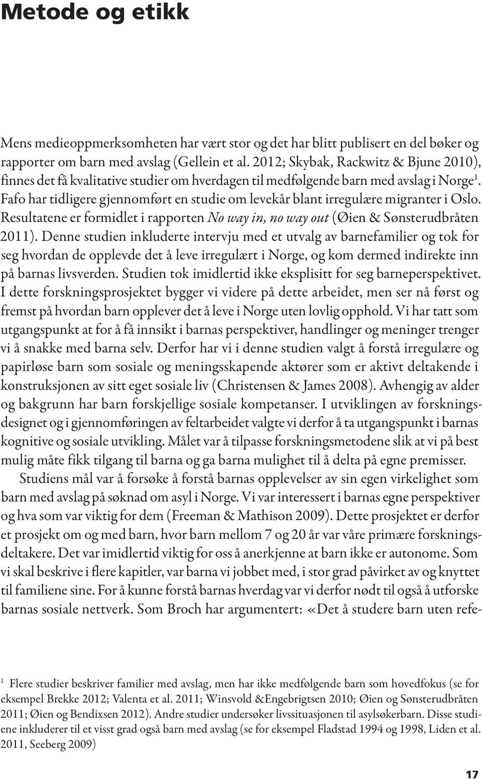 Fafo har tidligere gjennomført en studie om levekår blant irregulære migranter i Oslo. Resultatene er formidlet i rapporten No way in, no way out (Øien & Sønsterudbråten 2011).