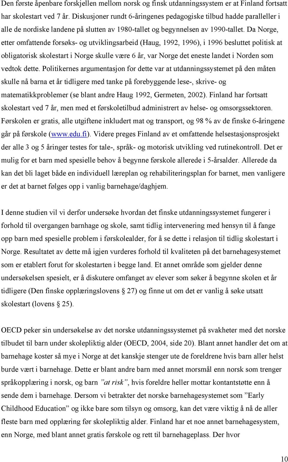 Da Norge, etter omfattende forsøks- og utviklingsarbeid (Haug, 1992, 1996), i 1996 besluttet politisk at obligatorisk skolestart i Norge skulle være 6 år, var Norge det eneste landet i Norden som