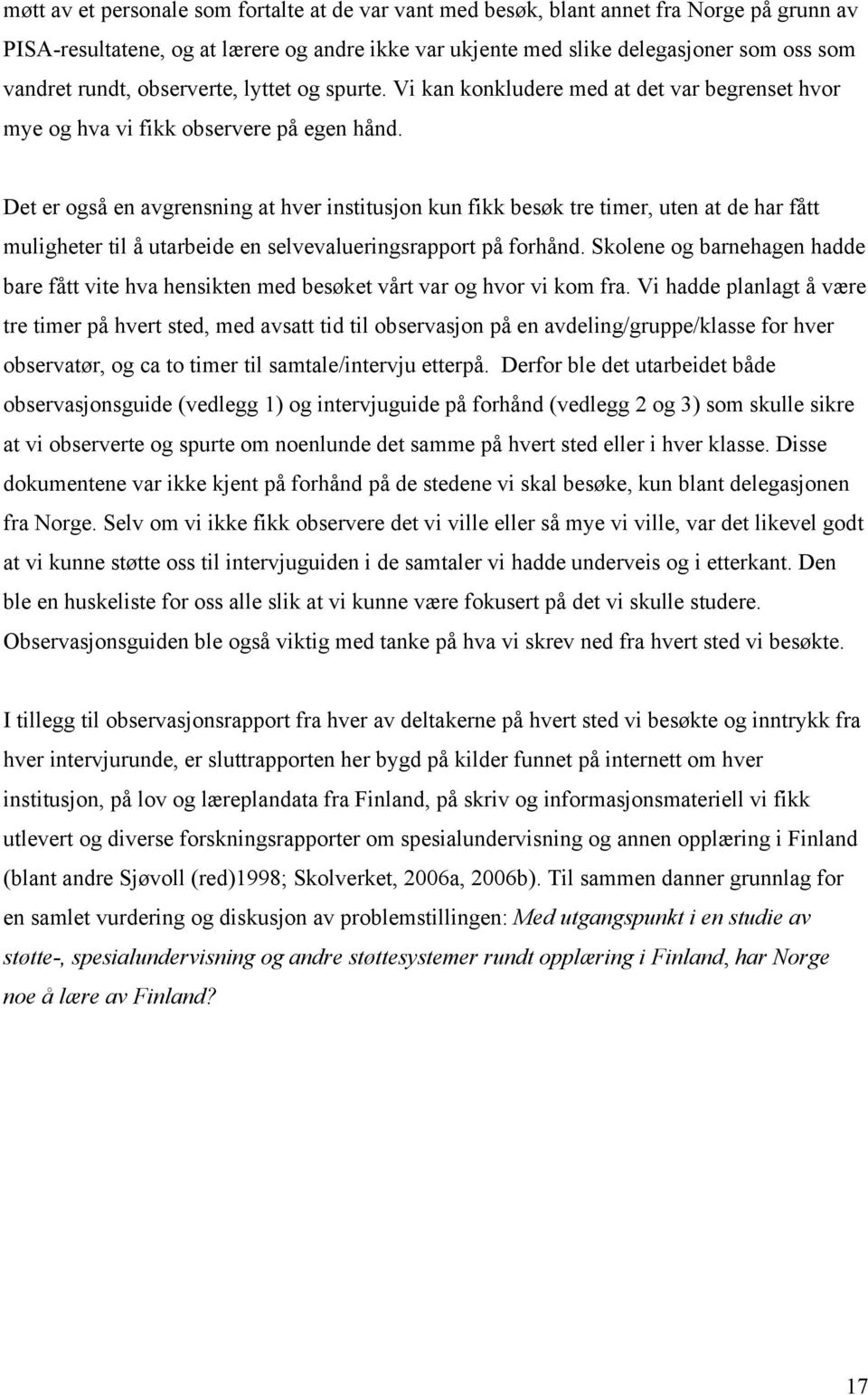 Det er også en avgrensning at hver institusjon kun fikk besøk tre timer, uten at de har fått muligheter til å utarbeide en selvevalueringsrapport på forhånd.