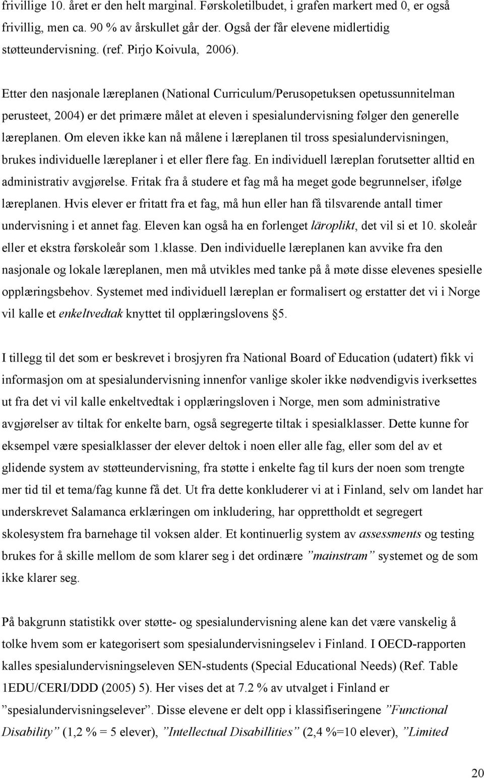 Etter den nasjonale læreplanen (National Curriculum/Perusopetuksen opetussunnitelman perusteet, 2004) er det primære målet at eleven i spesialundervisning følger den generelle læreplanen.