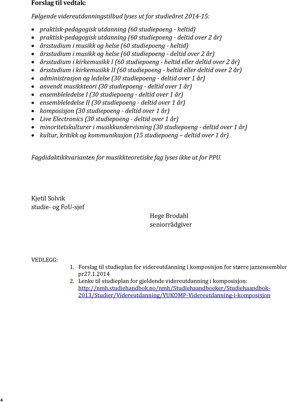 over 2 år) årsstudium i kirkemusikk II (60 studiepoeng - heltid eller deltid over 2 år) administrasjon og ledelse (30 studiepoeng - deltid over 1 år) anvendt musikkteori (30 studiepoeng - deltid over