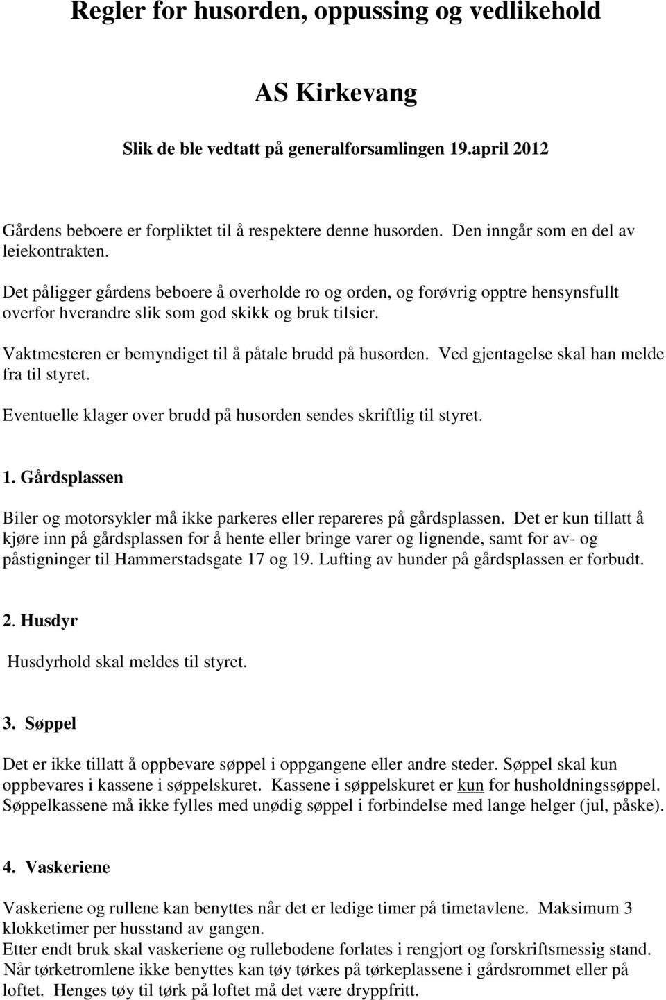 Vaktmesteren er bemyndiget til å påtale brudd på husorden. Ved gjentagelse skal han melde fra til styret. Eventuelle klager over brudd på husorden sendes skriftlig til styret. 1.