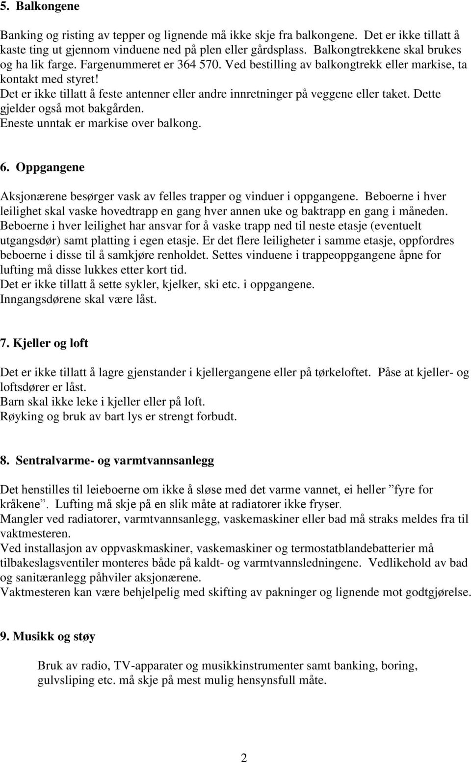 Det er ikke tillatt å feste antenner eller andre innretninger på veggene eller taket. Dette gjelder også mot bakgården. Eneste unntak er markise over balkong. 6.