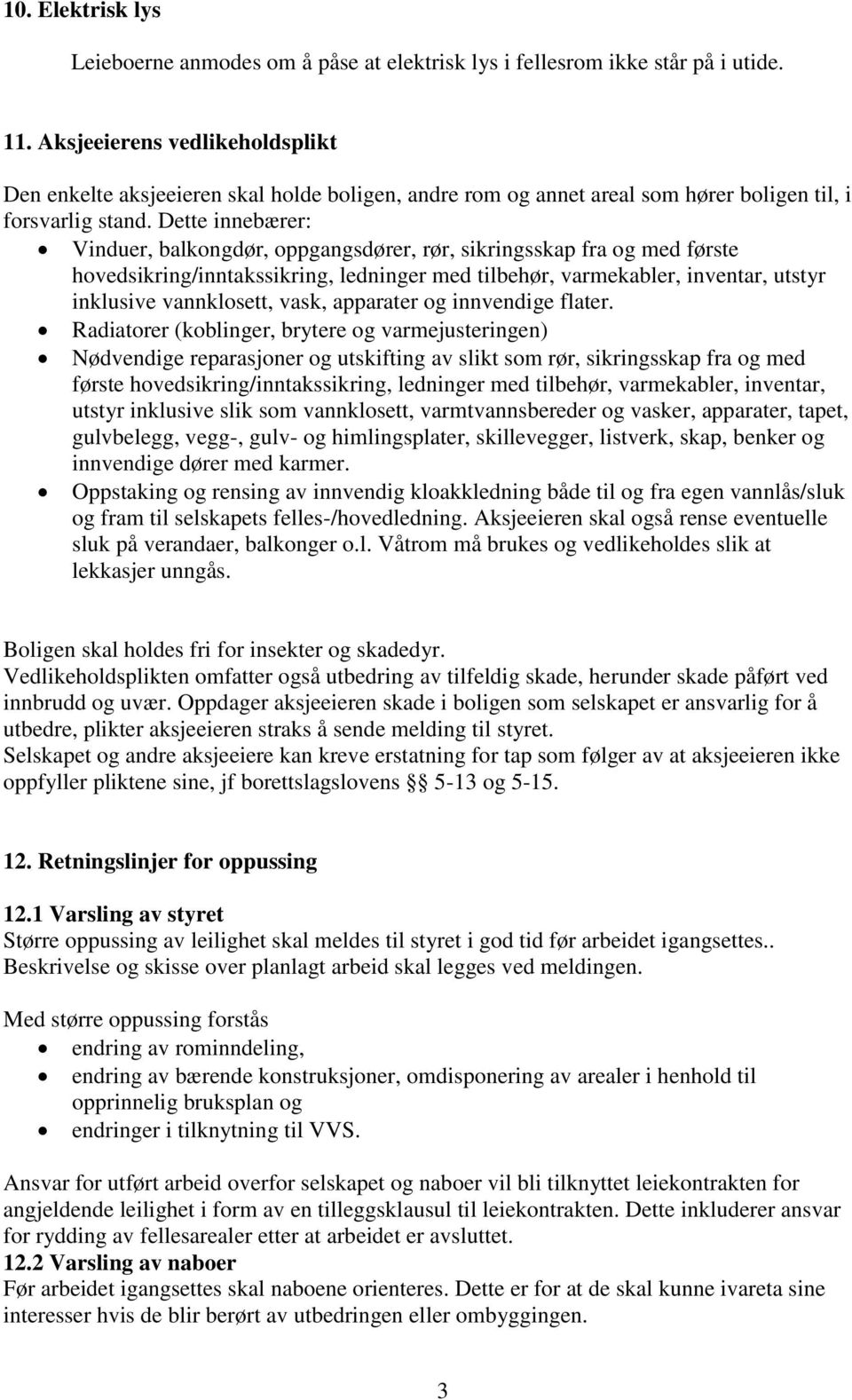 Dette innebærer: Vinduer, balkongdør, oppgangsdører, rør, sikringsskap fra og med første hovedsikring/inntakssikring, ledninger med tilbehør, varmekabler, inventar, utstyr inklusive vannklosett,