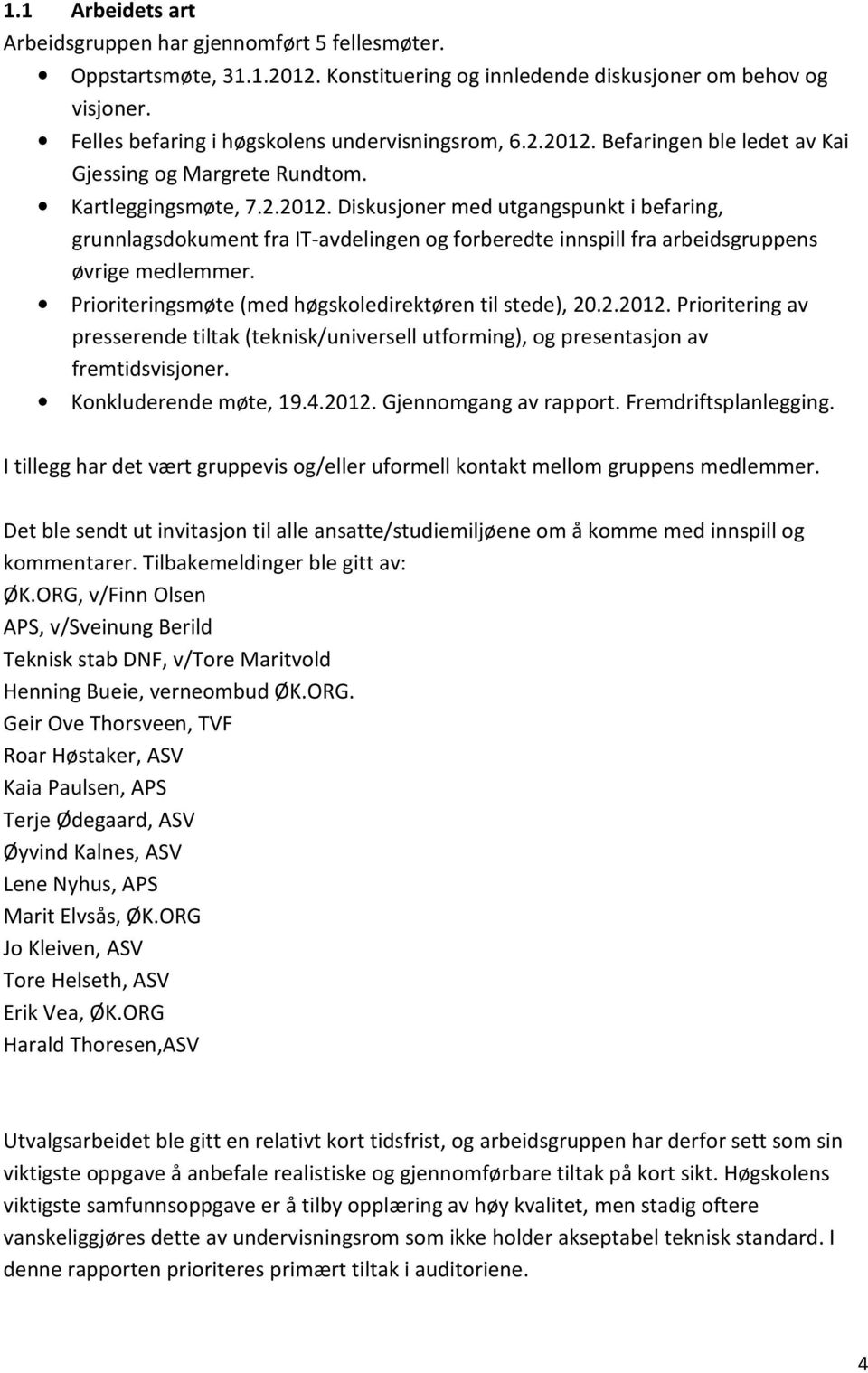 Prioriteringsmøte (med høgskoledirektøren til stede), 20.2.2012. Prioritering av presserende tiltak (teknisk/universell utforming), og presentasjon av fremtidsvisjoner. Konkluderende møte, 19.4.2012. Gjennomgang av rapport.