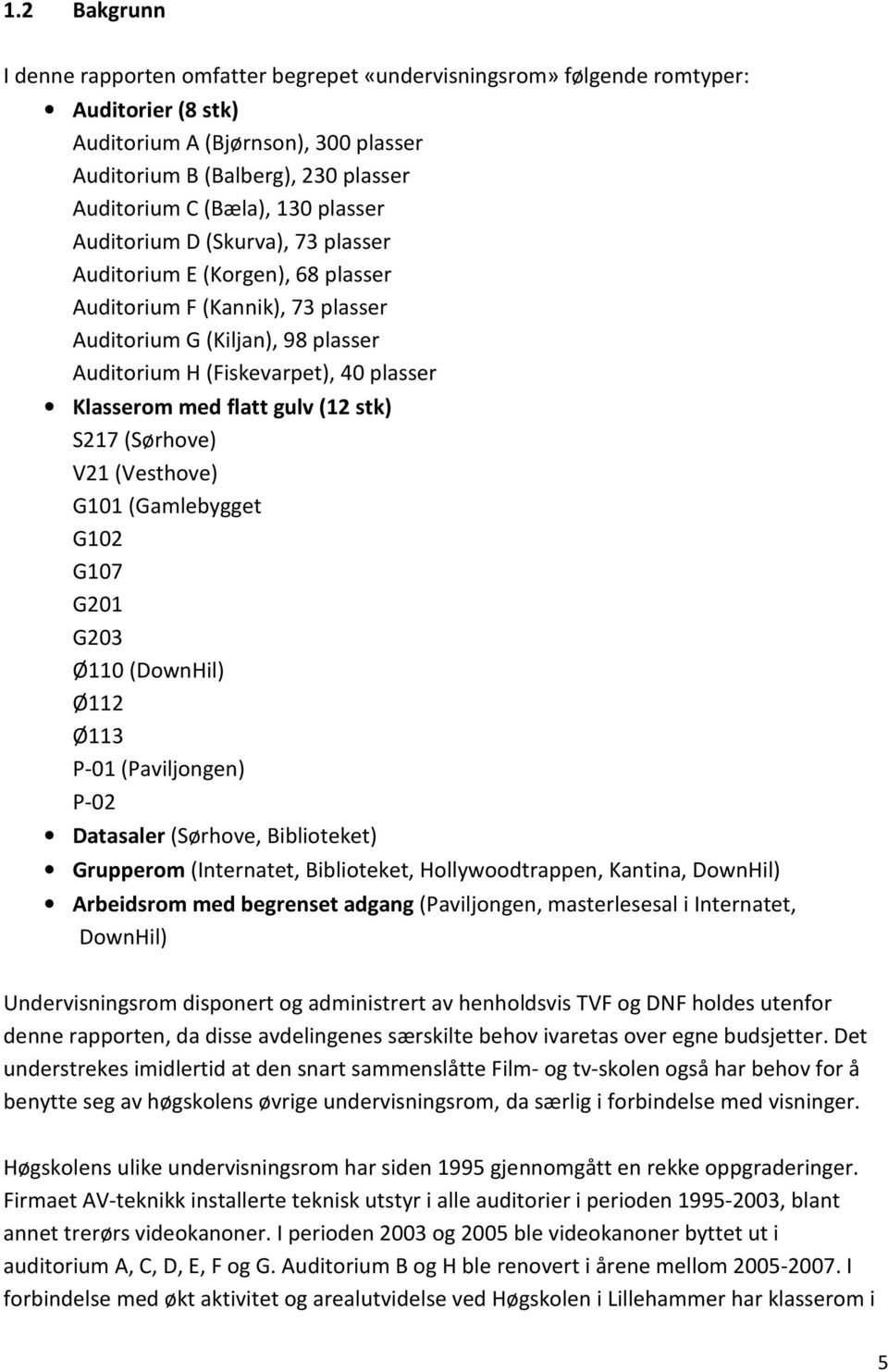 med flatt gulv (12 stk) S217 (Sørhove) V21 (Vesthove) G101 (Gamlebygget G102 G107 G201 G203 Ø110 (DownHil) Ø112 Ø113 P-01 (Paviljongen) P-02 Datasaler (Sørhove, Biblioteket) Grupperom (Internatet,