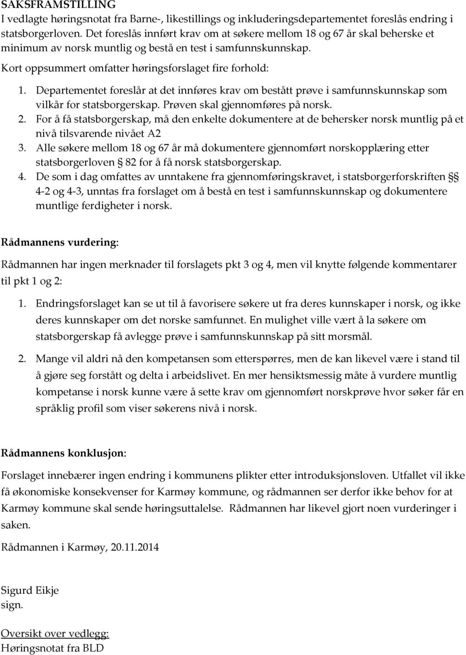 Departementet foreslår at det innføres krav om bestått prøve i samfunnskunnskap som vilkår for statsborgerskap. Prøven skal gjennomføres på norsk. 2.