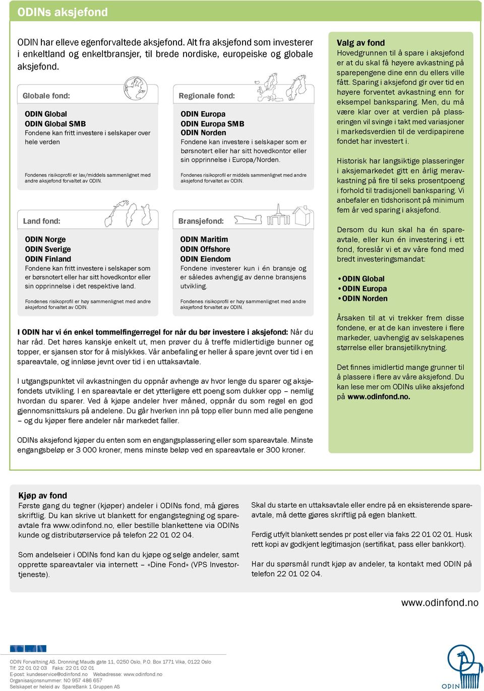 Land fond: ODIN Norge ODIN Sverige ODIN Finland Fondene kan fritt investere i selskaper som er børsnotert eller har sitt hovedkontor eller sin opprinnelse i det respektive land.