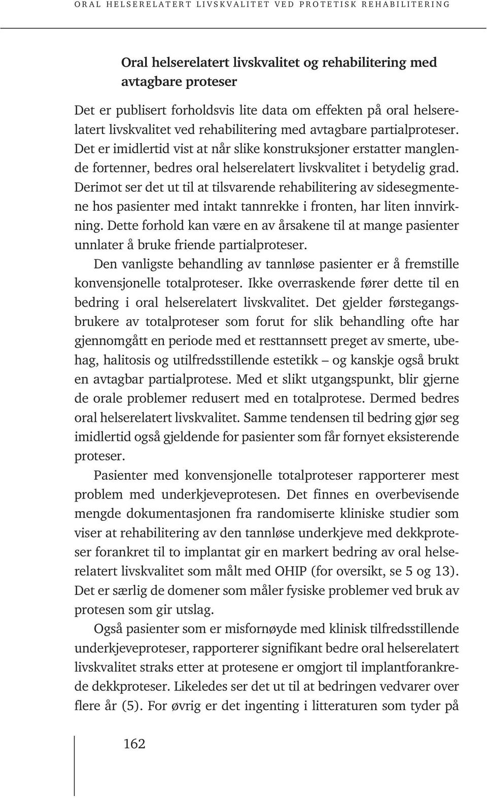 Derimot ser det ut til at tilsvarende rehabilitering av sidesegmentene hos pasienter med intakt tannrekke i fronten, har liten innvirkning.