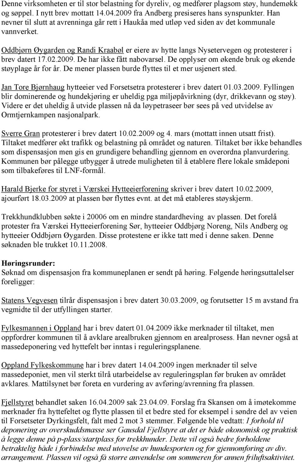 Oddbjørn Øygarden og Randi Kraabøl er eiere av hytte langs Nysetervegen og protesterer i brev datert 17.02.2009. De har ikke fått nabovarsel. De opplyser om økende bruk og økende støyplage år for år.