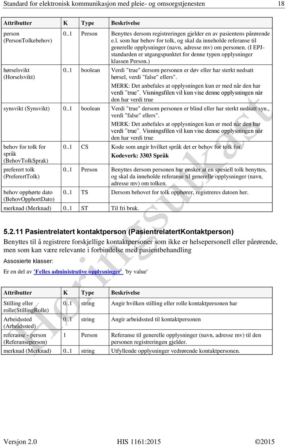 (I EPJstandarden er utgangspunktet for denne typen opplysninger klassen Person.) 0..1 boolean Verdi "true" dersom personen er døv eller har sterkt nedsatt hørsel, verdi "false" ellers".