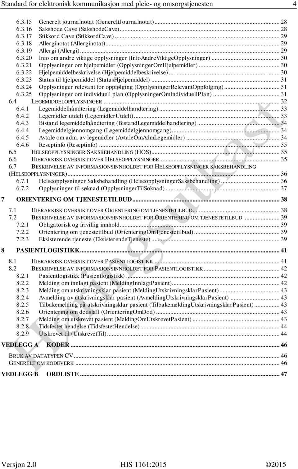 .. 30 6.3.22 Hjelpemiddelbeskrivelse (Hjelpemiddelbeskrivelse)... 30 6.3.23 Status til hjelpemiddel (StatusHjelpemiddel)... 31 6.3.24 Opplysninger relevant for oppfølging (OpplysningerRelevantOppfolging).