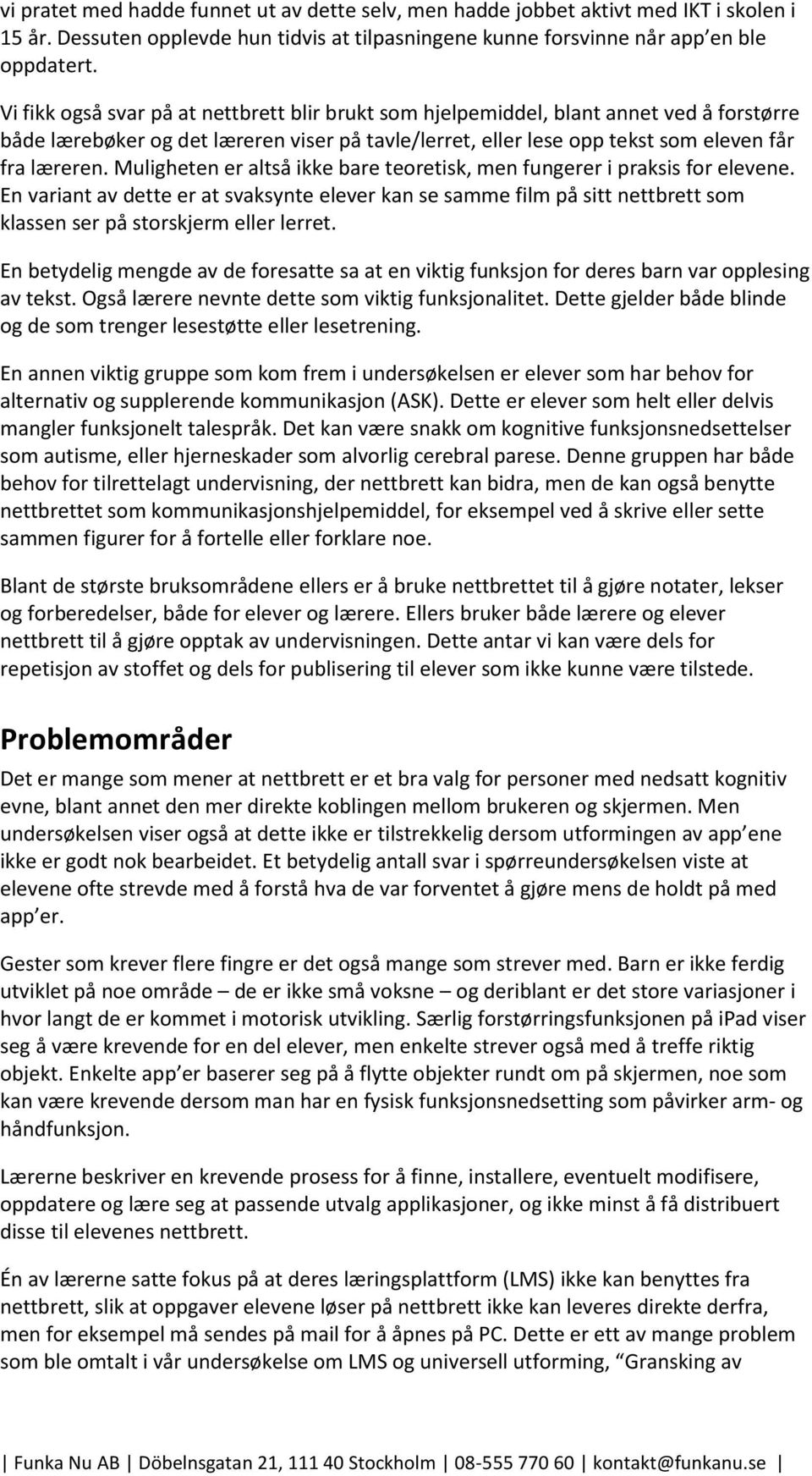 Muligheten er altså ikke bare teoretisk, men fungerer i praksis for elevene. En variant av dette er at svaksynte elever kan se samme film på sitt nettbrett som klassen ser på storskjerm eller lerret.