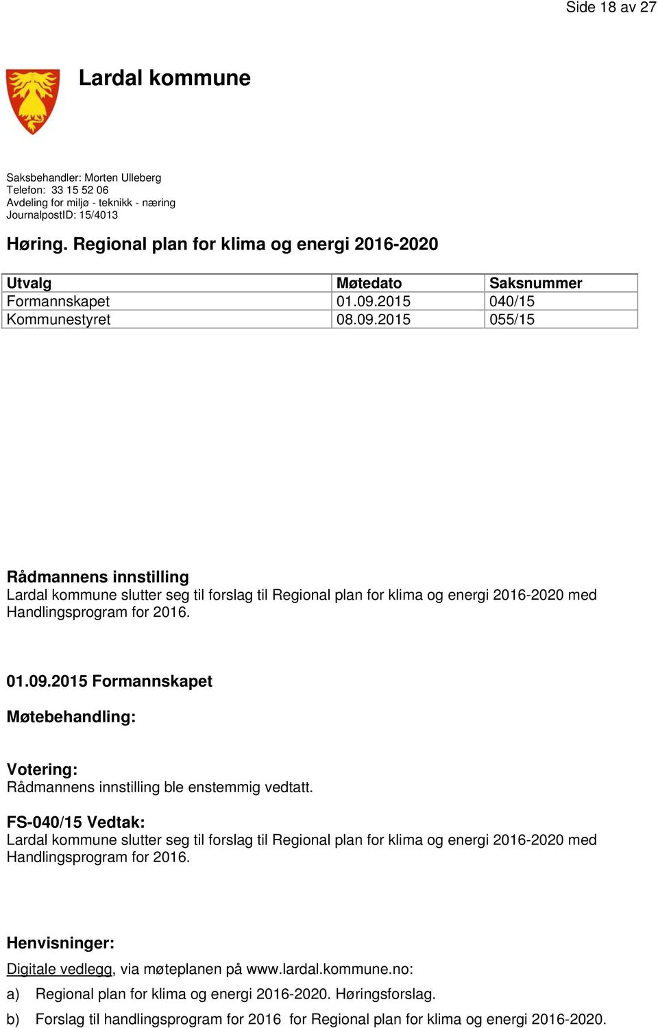 2015 040/15 Kommunestyret 08.09.2015 055/15 Rådmannens innstilling Lardal kommune slutter seg til forslag til Regional plan for klima og energi 2016-2020 med Handlingsprogram for 2016. 01.09.2015 Formannskapet Møtebehandling: Votering: Rådmannens innstilling ble enstemmig vedtatt.