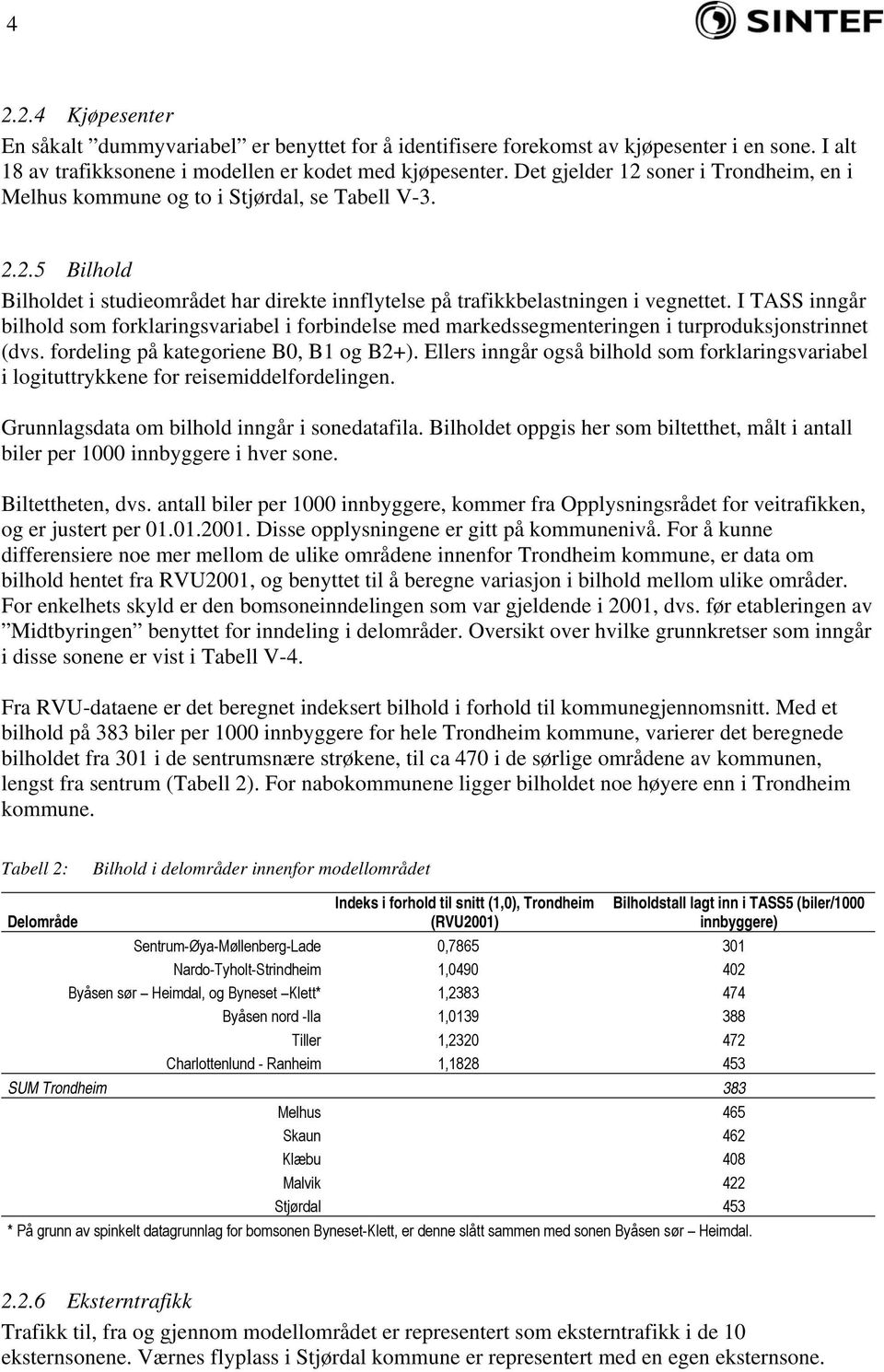 I TASS inngår bilhold som forklaringsvariabel i forbindelse med markedssegmenteringen i turproduksjonstrinnet (dvs. fordeling på kategoriene B0, B1 og B2+).