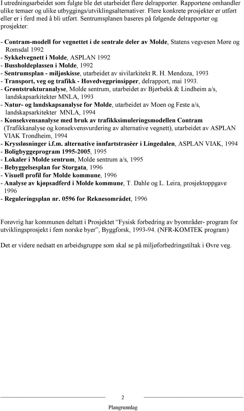 Sentrumsplanen baseres på følgende delrapporter og prosjekter: - Contram-modell for vegnettet i de sentrale deler av Molde, Statens vegvesen Møre og Romsdal 1992 - Sykkelvegnett i Molde, ASPLAN 1992