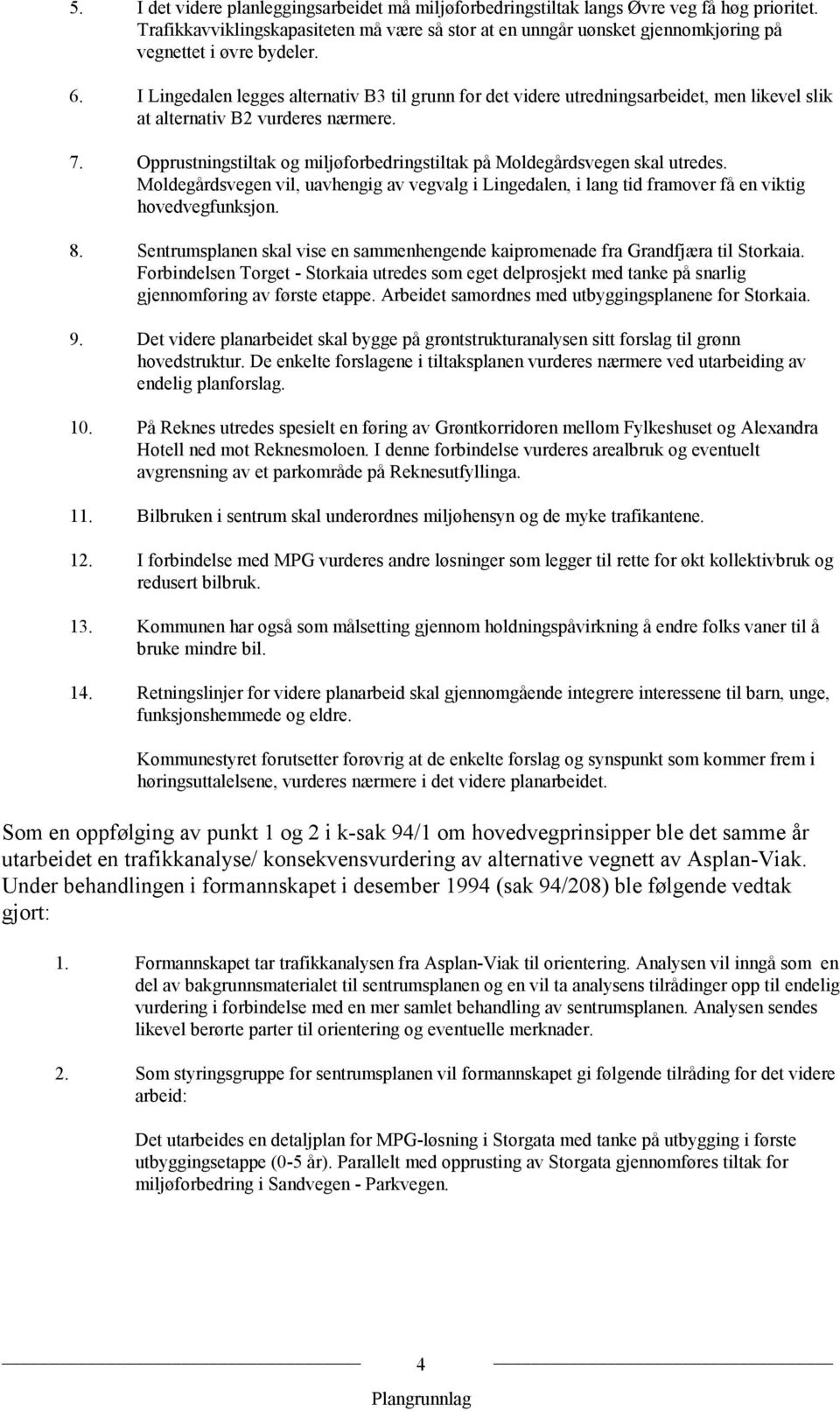 I Lingedalen legges alternativ B3 til grunn for det videre utredningsarbeidet, men likevel slik at alternativ B2 vurderes nærmere. 7.