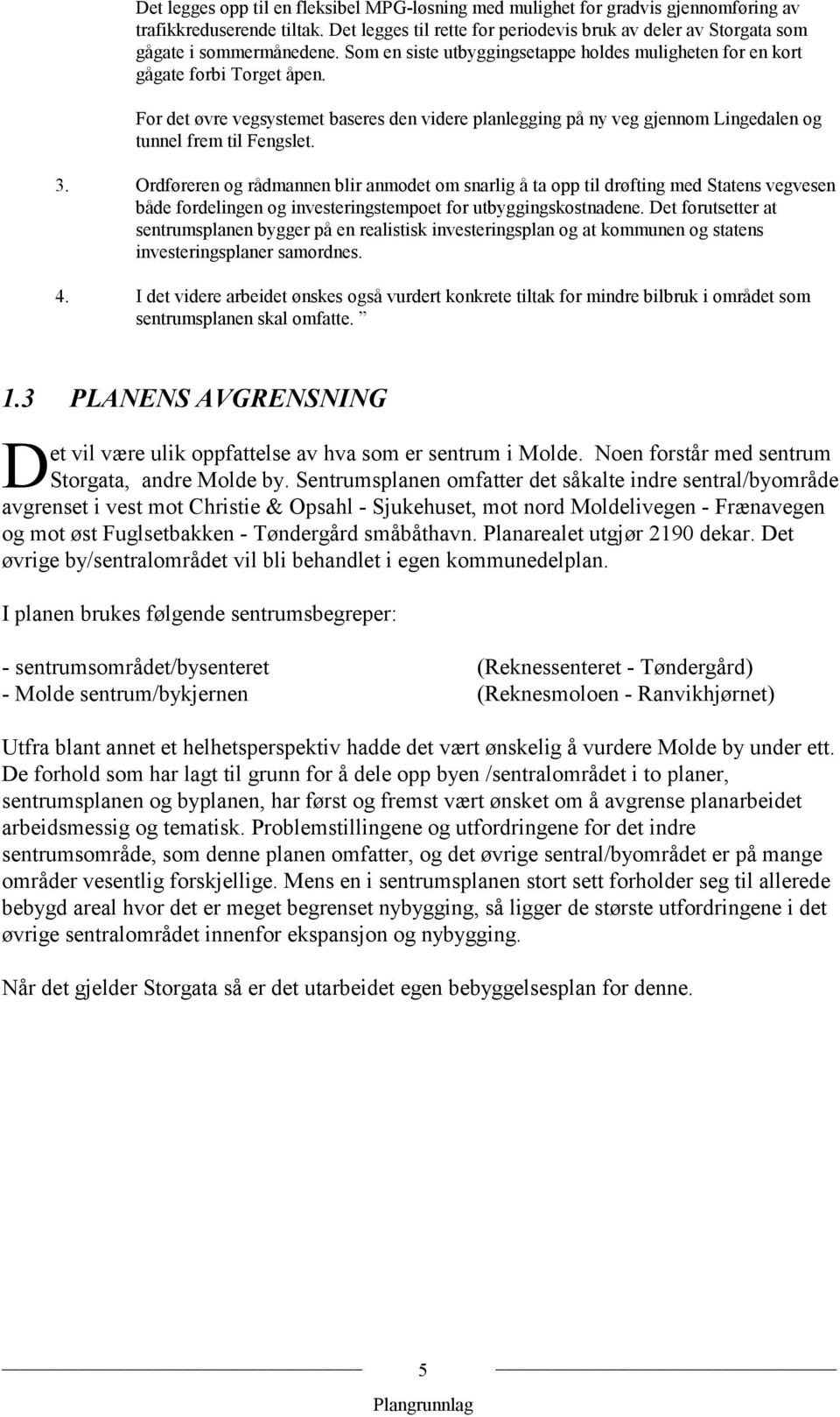 For det øvre vegsystemet baseres den videre planlegging på ny veg gjennom Lingedalen og tunnel frem til Fengslet. 3.