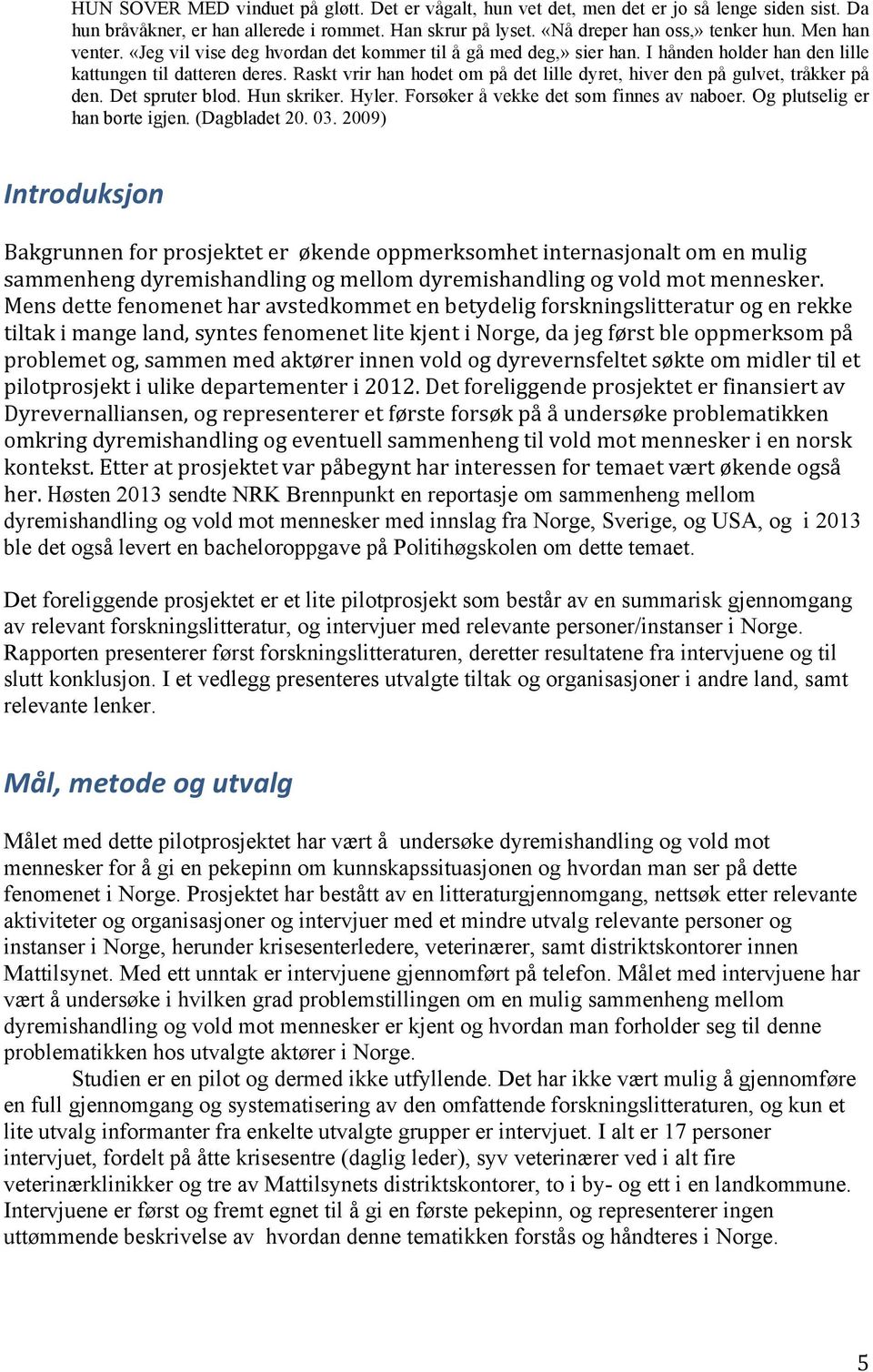 Raskt vrir han hodet om på det lille dyret, hiver den på gulvet, tråkker på den. Det spruter blod. Hun skriker. Hyler. Forsøker å vekke det som finnes av naboer. Og plutselig er han borte igjen.