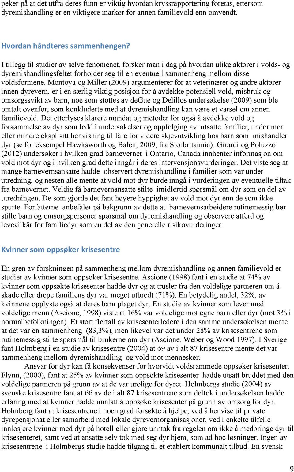 Montoya og Miller (2009) argumenterer for at veterinærer og andre aktører innen dyrevern, er i en særlig viktig posisjon for å avdekke potensiell vold, misbruk og omsorgssvikt av barn, noe som