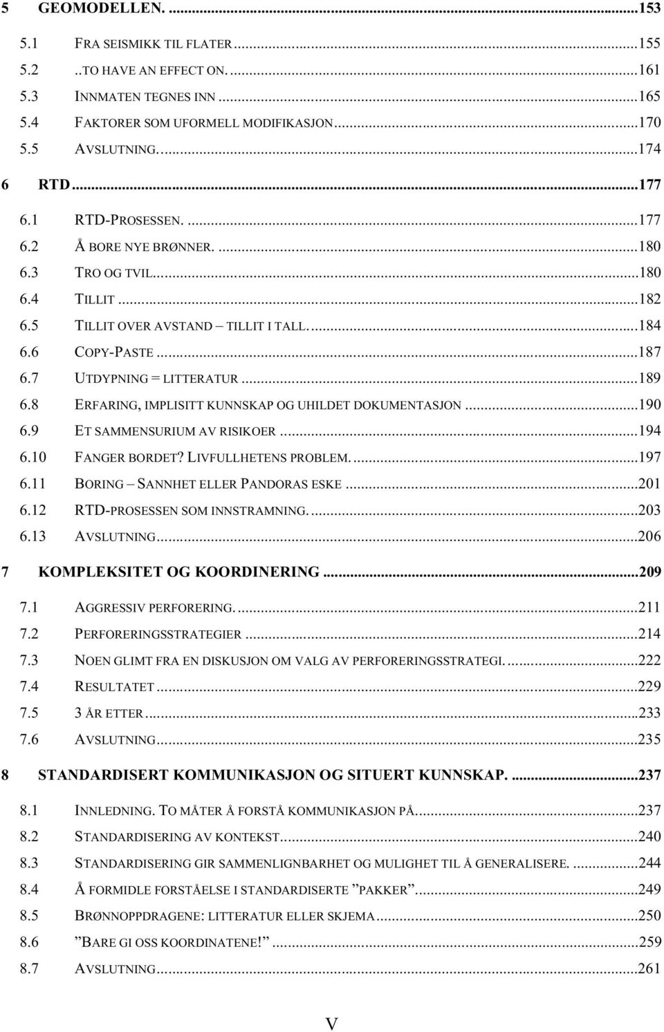 8 ERFARING, IMPLISITT KUNNSKAP OG UHILDET DOKUMENTASJON...190 6.9 ET SAMMENSURIUM AV RISIKOER...194 6.10 FANGER BORDET?LIVFULLHETENS PROBLEM...197 6.11 BORING SANNHET ELLER PANDORAS ESKE...201 6.