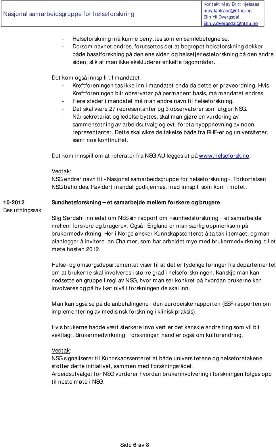 fagområder. Det kom også innspill til mandatet: - Kreftforeningen tas ikke inn i mandatet enda da dette er prøveordning. Hvis Kreftforeningen blir observatør på permanent basis, må mandatet endres.