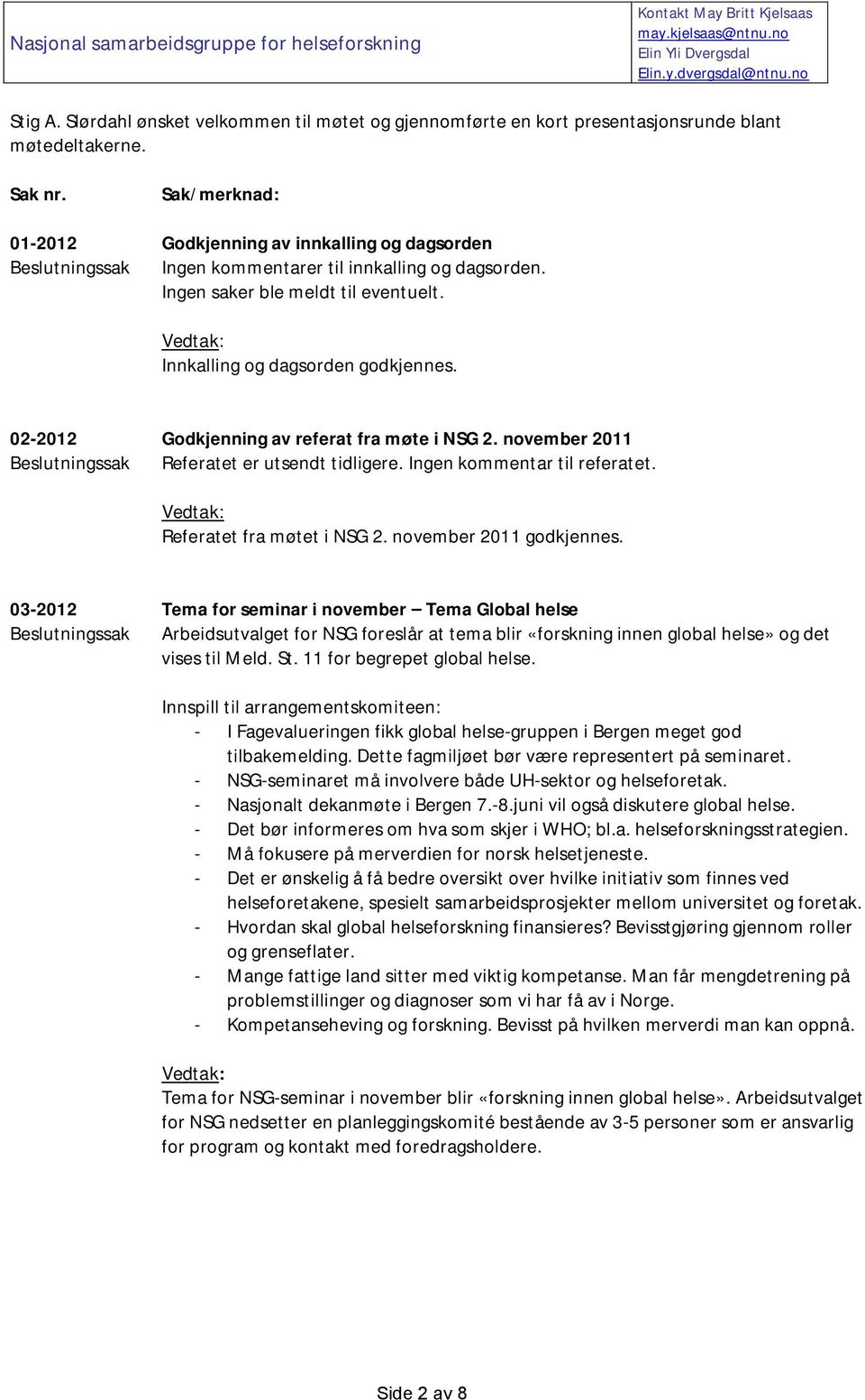 01-2012 Beslutningssak Sak/merknad: Godkjenning av innkalling og dagsorden Ingen kommentarer til innkalling og dagsorden. Ingen saker ble meldt til eventuelt.