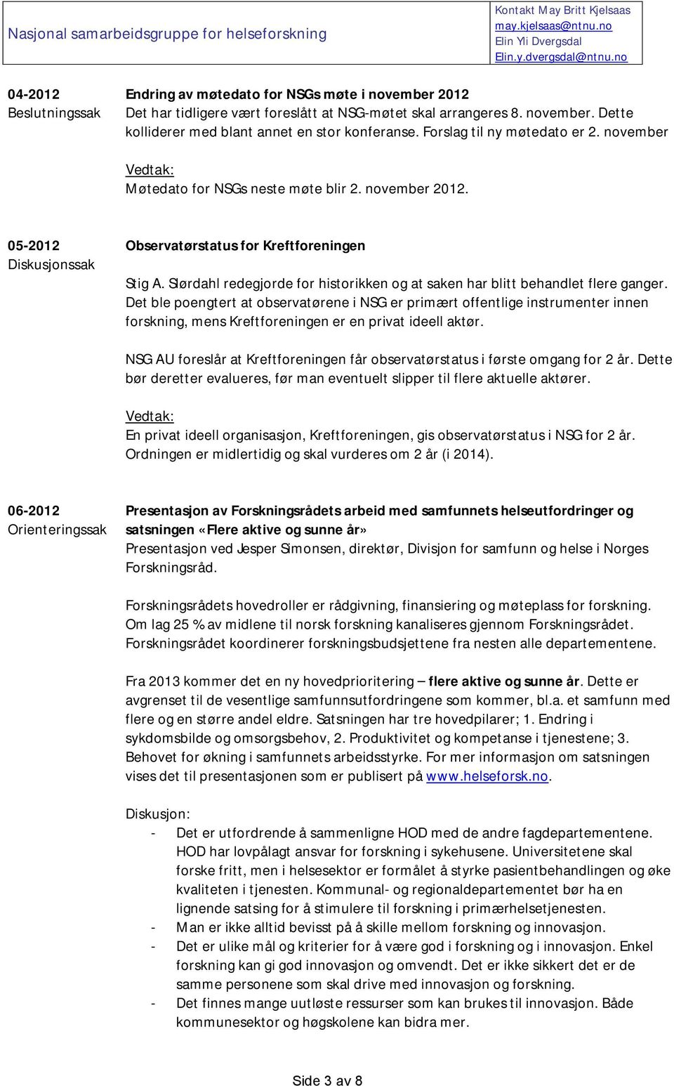 Forslag til ny møtedato er 2. november Vedtak: Møtedato for NSGs neste møte blir 2. november 2012. 05-2012 Diskusjonssak Observatørstatus for Kreftforeningen Stig A.