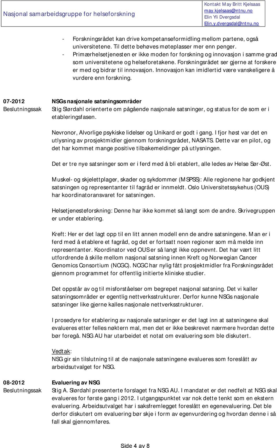 - Primærhelsetjenesten er ikke moden for forskning og innovasjon i samme grad som universitetene og helseforetakene. Forskningsrådet ser gjerne at forskere er med og bidrar til innovasjon.