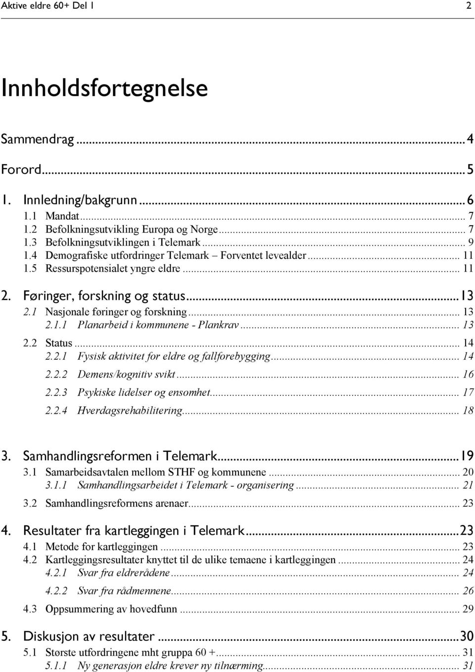 .. 13 2.2 Status... 14 2.2.1 Fysisk aktivitet for eldre og fallforebygging... 14 2.2.2 Demens/kognitiv svikt... 16 2.2.3 Psykiske lidelser og ensomhet... 17 2.2.4 Hverdagsrehabilitering... 18 3.