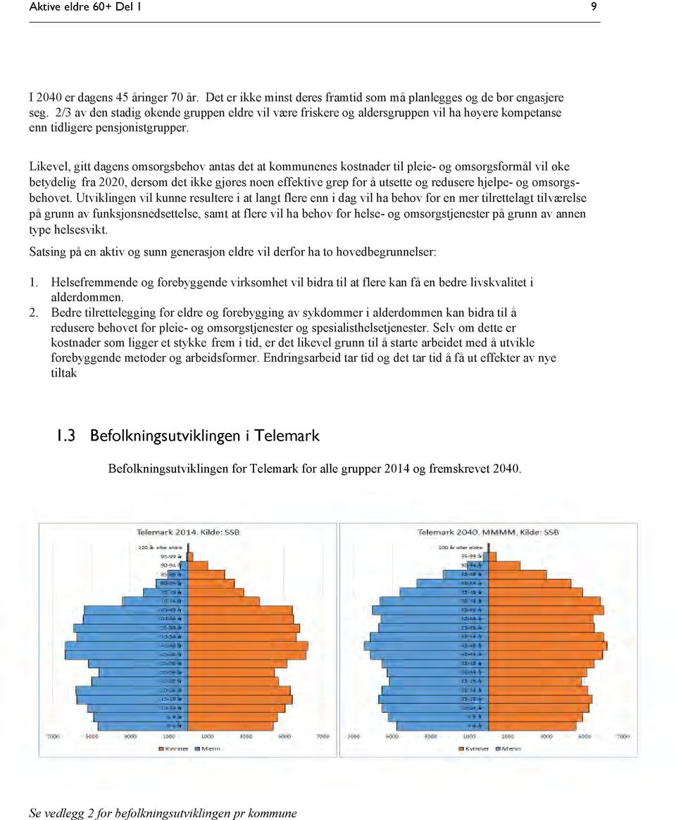 Likevel, gitt dagens omsorgsbehov antas det at kommunenes kostnader til pleie- og omsorgsformål vil øke betydelig fra 2020, dersom det ikke gjøres noen effektive grep for å utsette og redusere