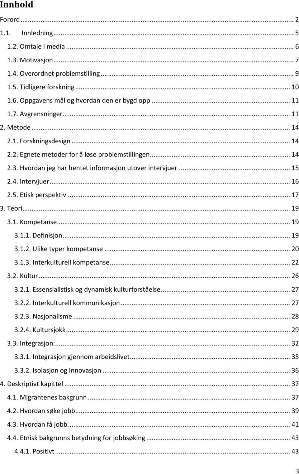 .. 16 2.5. Etisk perspektiv... 17 3. Teori... 19 3.1. Kompetanse... 19 3.1.1. Definisjon... 19 3.1.2. Ulike typer kompetanse... 20 3.1.3. Interkulturell kompetanse... 22 3.2. Kultur... 26 3.2.1. Essensialistisk og dynamisk kulturforståelse.