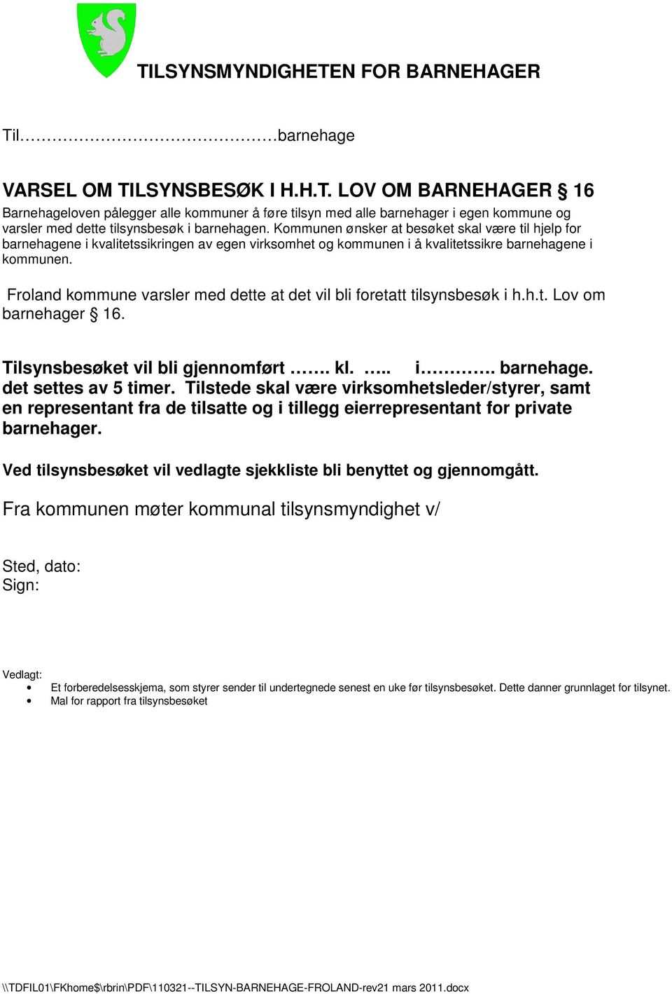 Froland kommune varsler med dette at det vil bli foretatt tilsynsbesøk i h.h.t. Lov om barnehager 16. Tilsynsbesøket vil bli gjennomført. kl... i. barnehage. det settes av 5 timer.