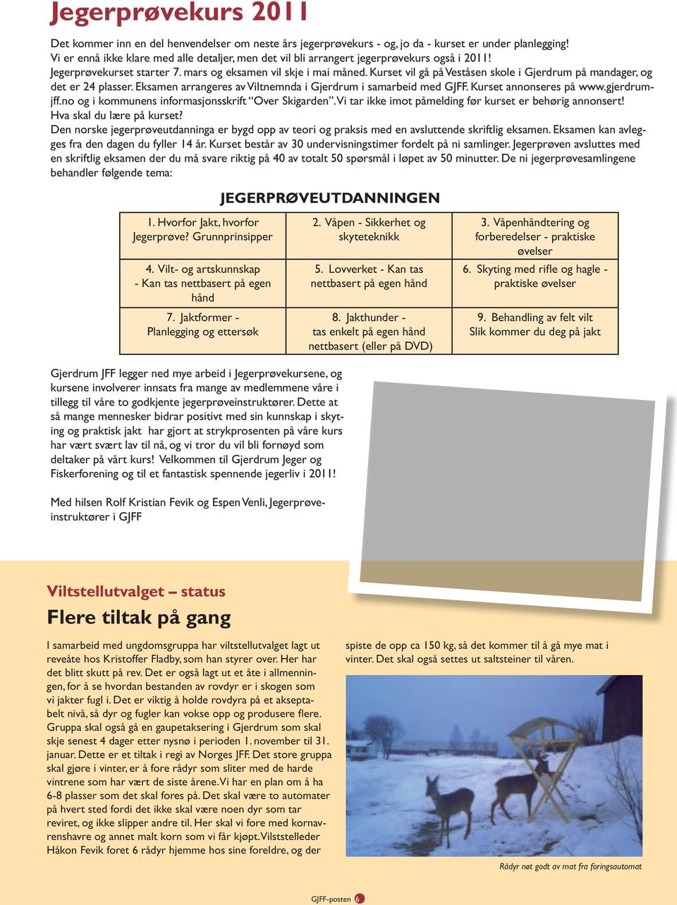 Kurset vil gå på Veståsen skole i Gjerdrum på mandager, og det er 24 plasser. Eksamen arrangeres av Viltnemnda i Gjerdrum i samarbeid med GJFF. Kurset annonseres på www.gjerdrumjff.