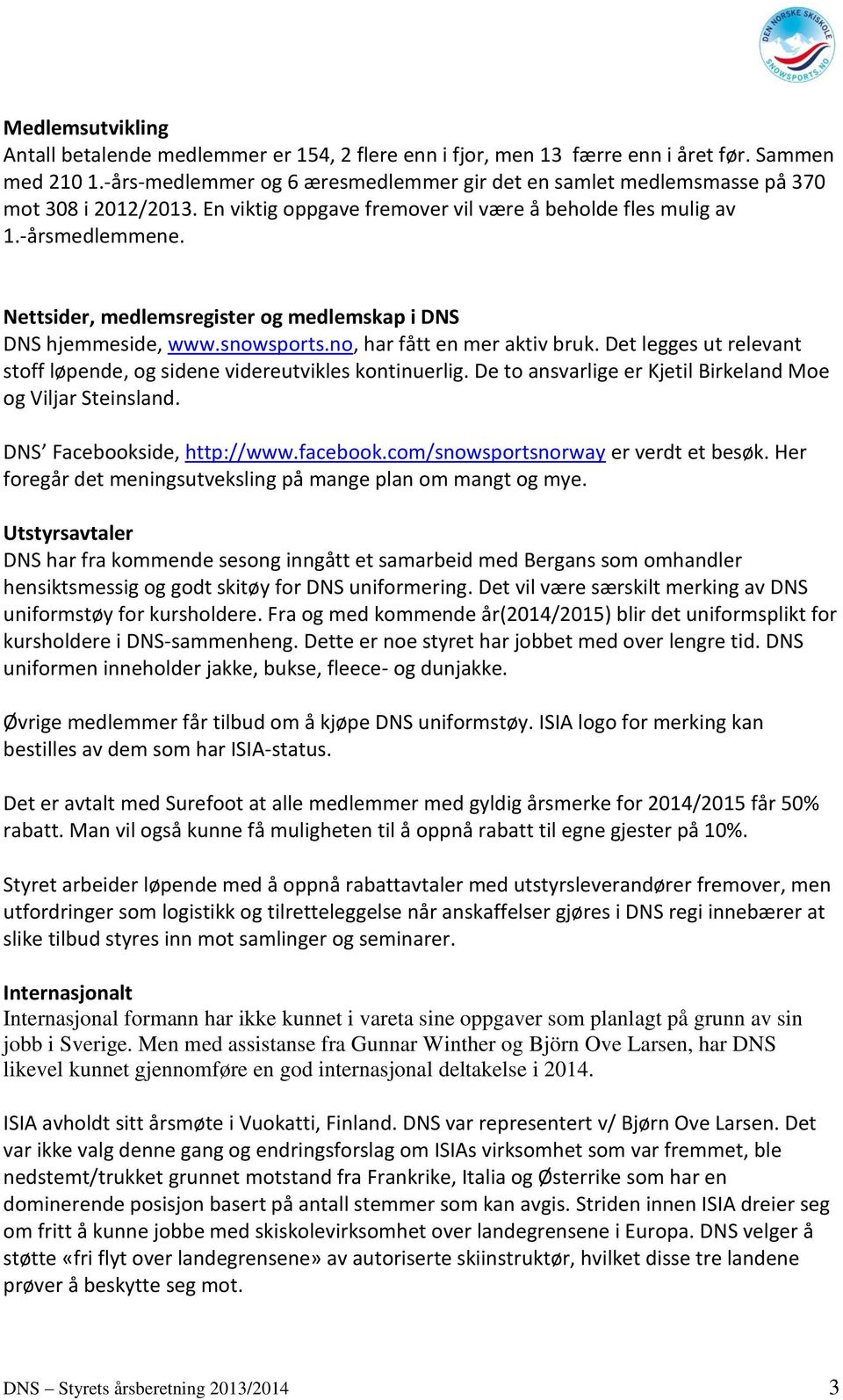 Nettsider, medlemsregister og medlemskap i DNS DNS hjemmeside, www.snowsports.no, har fått en mer aktiv bruk. Det legges ut relevant stoff løpende, og sidene videreutvikles kontinuerlig.