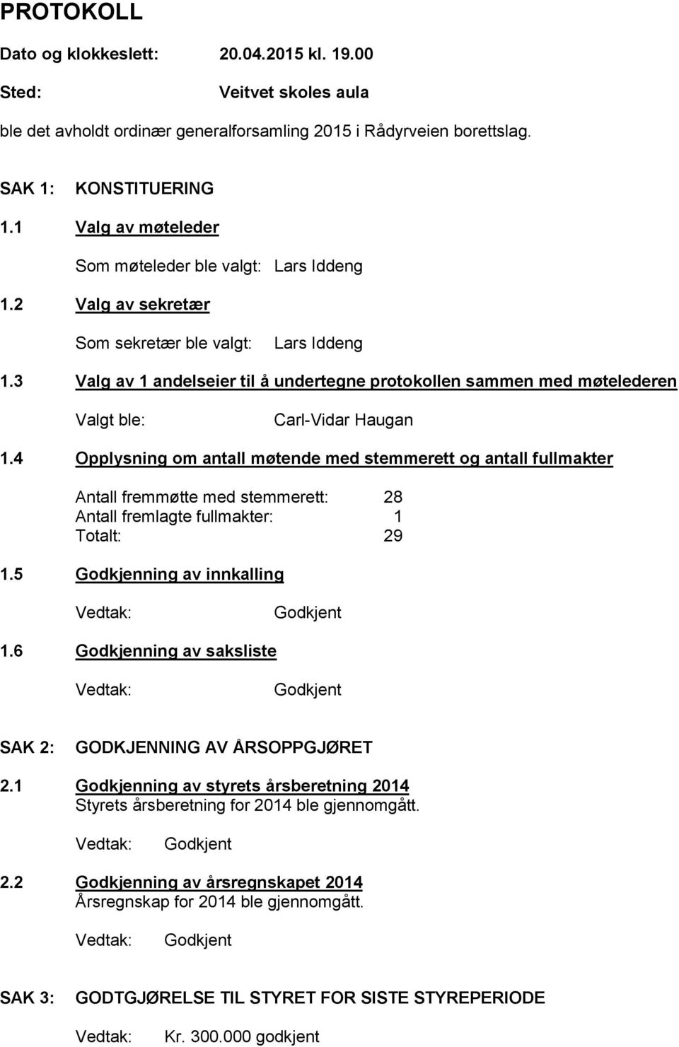 3 Valg av 1 andelseier til å undertegne protokollen sammen med møtelederen Valgt ble: Carl-Vidar Haugan 1.