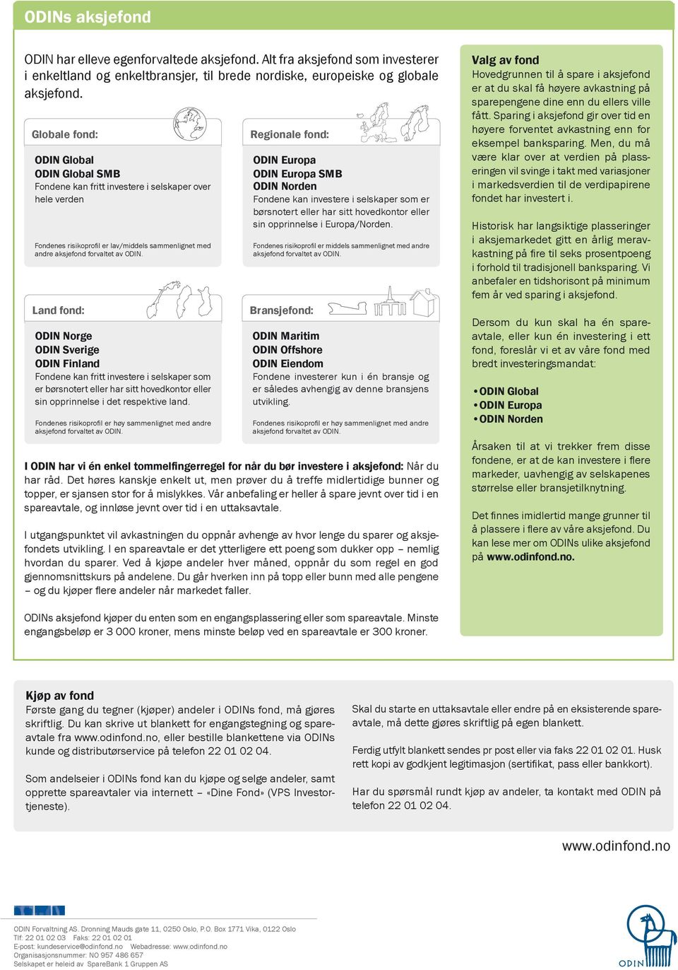 Land fond: ODIN Norge ODIN Sverige ODIN Finland Fondene kan fritt investere i selskaper som er børsnotert eller har sitt hovedkontor eller sin opprinnelse i det respektive land.