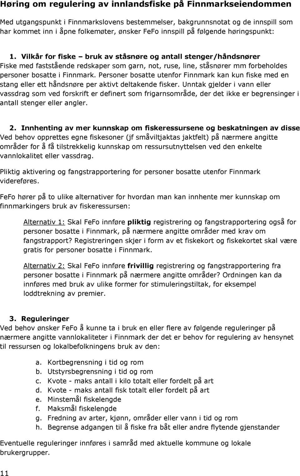 Vilkår for fiske bruk av ståsnøre og antall stenger/håndsnører Fiske med faststående redskaper som garn, not, ruse, line, ståsnører mm forbeholdes personer bosatte i Finnmark.