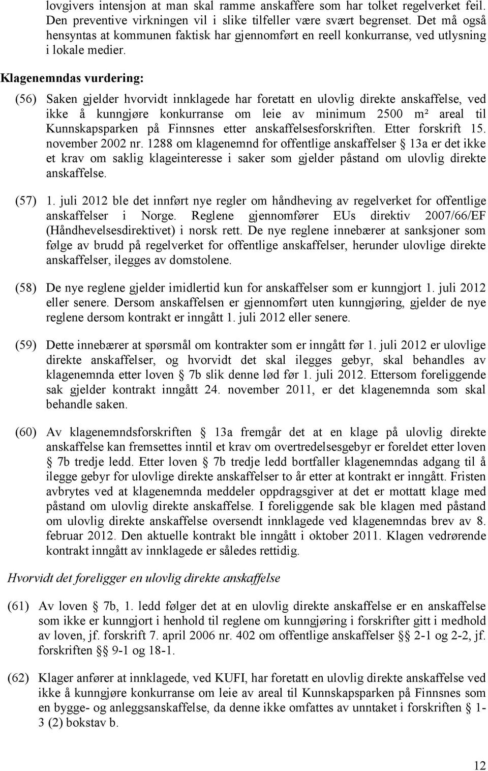 Klagenemndas vurdering: (56) Saken gjelder hvorvidt innklagede har foretatt en ulovlig direkte anskaffelse, ved ikke å kunngjøre konkurranse om leie av minimum 2500 m² areal til Kunnskapsparken på