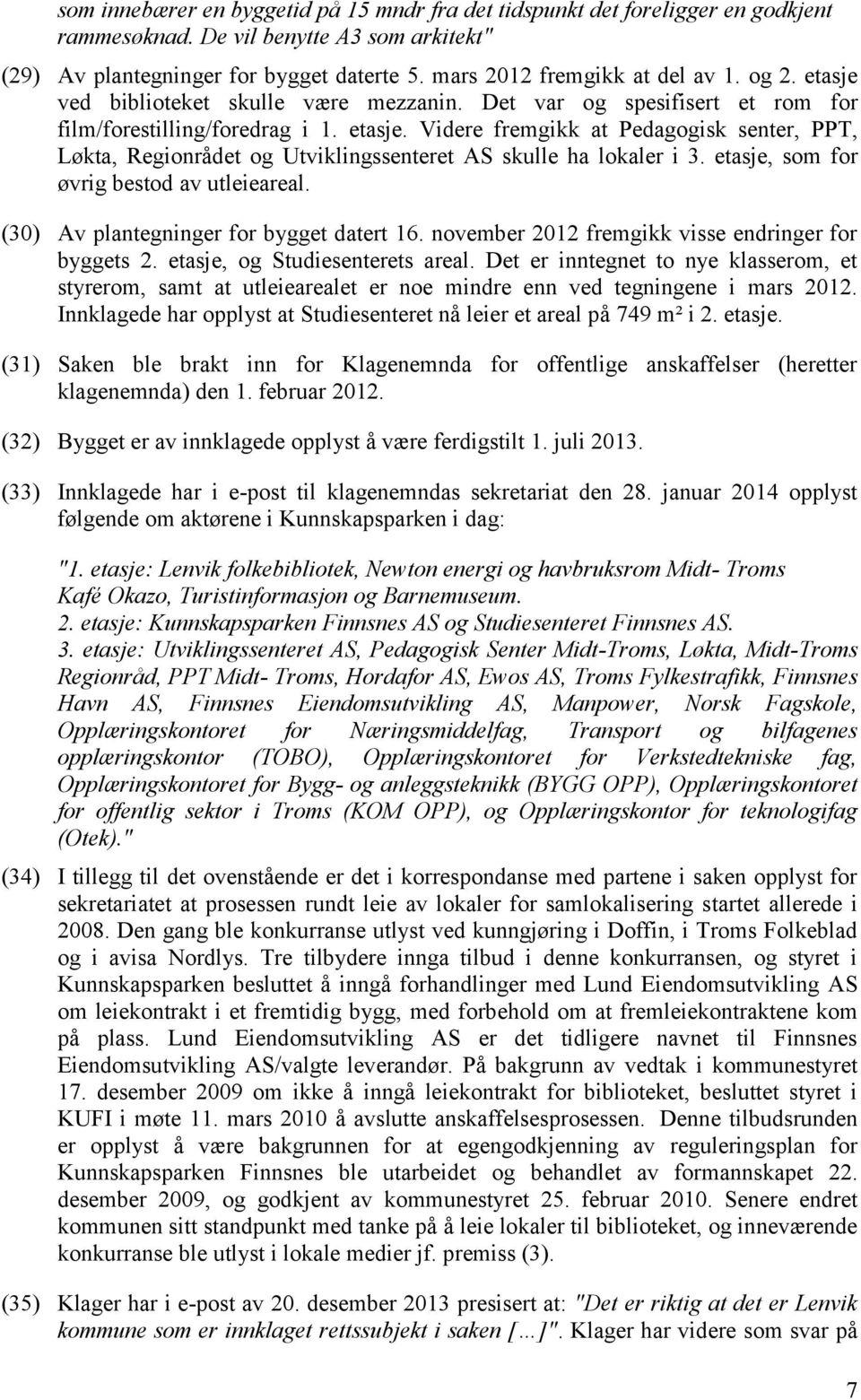 etasje, som for øvrig bestod av utleieareal. (30) Av plantegninger for bygget datert 16. november 2012 fremgikk visse endringer for byggets 2. etasje, og Studiesenterets areal.