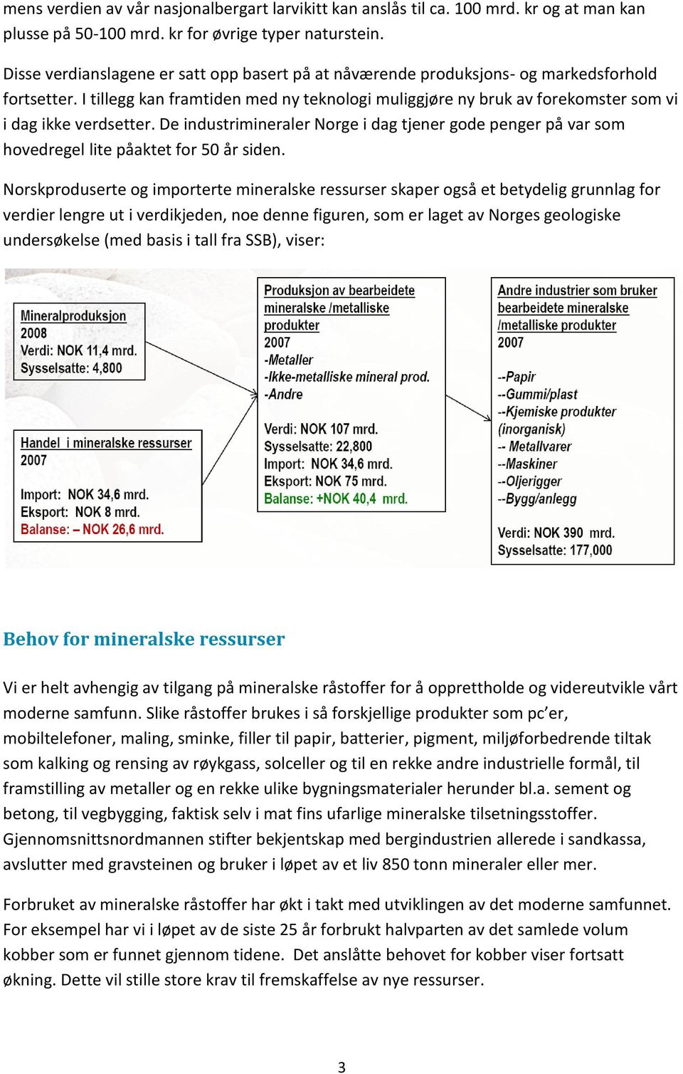 I tillegg kan framtiden med ny teknologi muliggjøre ny bruk av forekomster som vi i dag ikke verdsetter.